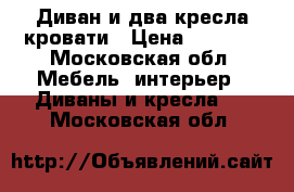 Диван и два кресла-кровати › Цена ­ 6 000 - Московская обл. Мебель, интерьер » Диваны и кресла   . Московская обл.